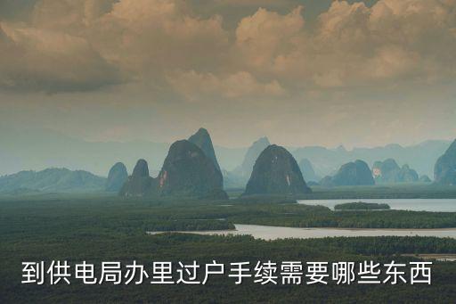 廣州供電局過戶要求，到供電局辦里過戶手續需要哪些東西