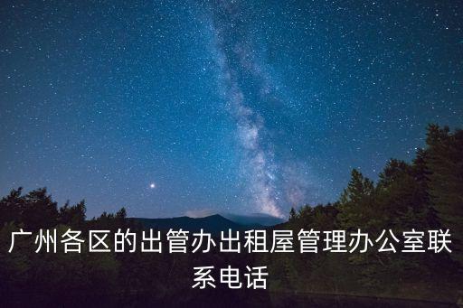 廣州各區的出管辦出租屋管理辦公室聯系電話