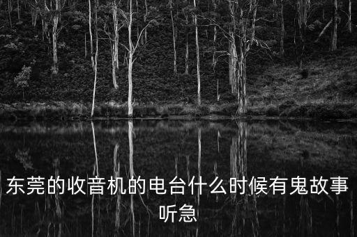 東莞的收音機(jī)的電臺(tái)什么時(shí)候有鬼故事聽急