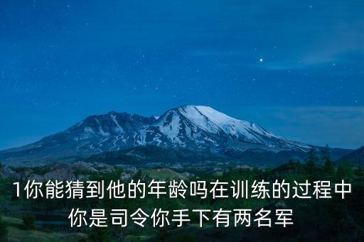 1你能猜到他的年齡嗎在訓練的過程中你是司令你手下有兩名軍