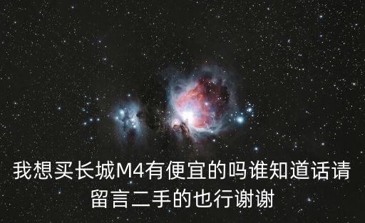我想買長城M4有便宜的嗎誰知道話請留言二手的也行謝謝