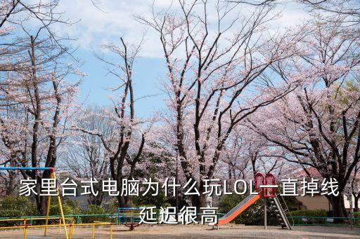 家里臺式電腦為什么玩LOL一直掉線延遲很高