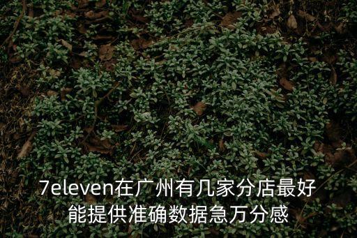 7eleven在廣州有幾家分店最好能提供準確數據急萬分感