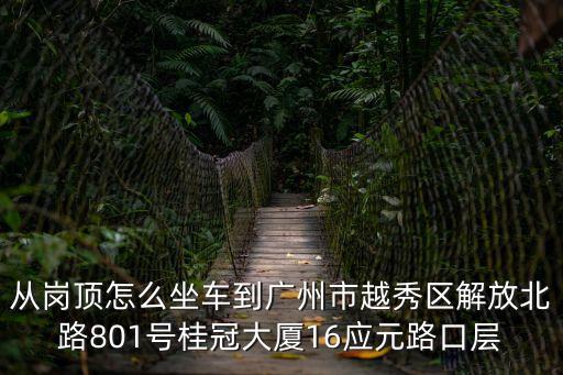 崗頂到廣州中山紀念堂，從崗頂怎么坐車到廣州市越秀區解放北路801號桂冠大廈16應元路口層