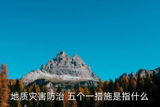 東莞地質(zhì)災(zāi)害防治，地質(zhì)災(zāi)害防治 五個(gè)一措施是指什么