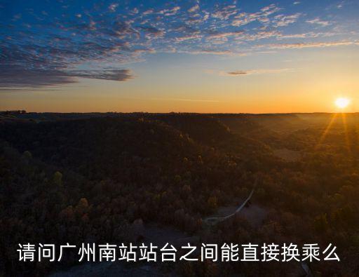 廣州南站有站內換乘，請問廣州南站站臺之間能直接換乘么