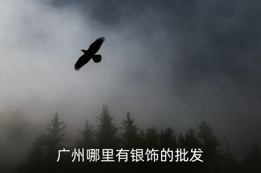 廣州哪里有銀飾的批發
