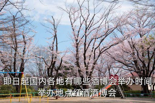 即日起國內(nèi)各地有哪些酒博會(huì)舉辦時(shí)間舉辦地點(diǎn)紅酒酒博會(huì)
