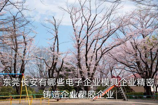 東莞長安有哪些電子企業(yè)模具企業(yè)精密鑄造企業(yè)塑膠企業(yè)