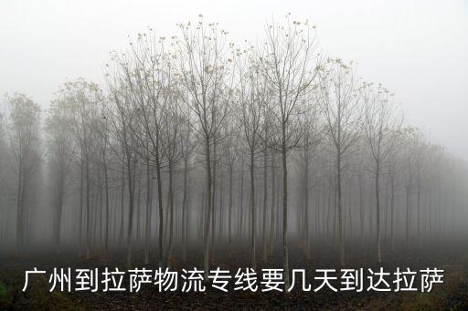 廣州到拉薩物流專線要幾天到達拉薩
