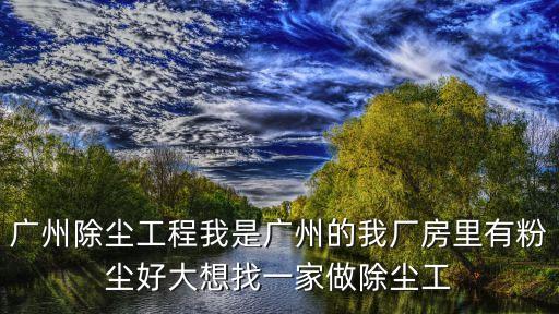 廣州市偉力凈化，廣州除塵工程我是廣州的我廠房里有粉塵好大想找一家做除塵工