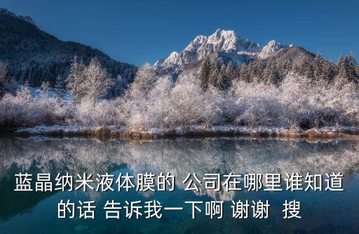 深圳市鴻金泰鍍膜科技，藍晶納米液體膜的 公司在哪里誰知道的話 告訴我一下啊 謝謝  搜