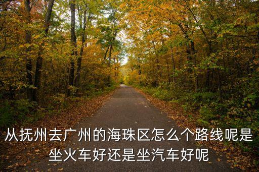 從撫州去廣州的海珠區怎么個路線呢是坐火車好還是坐汽車好呢