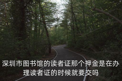 深圳市圖書館的讀者證那個(gè)押金是在辦理讀者證的時(shí)候就要交嗎