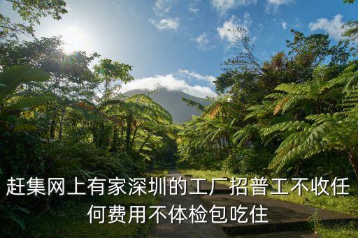 趕集網上有家深圳的工廠招普工不收任何費用不體檢包吃住