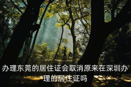 辦理東莞的居住證會取消原來在深圳辦理的居住證嗎