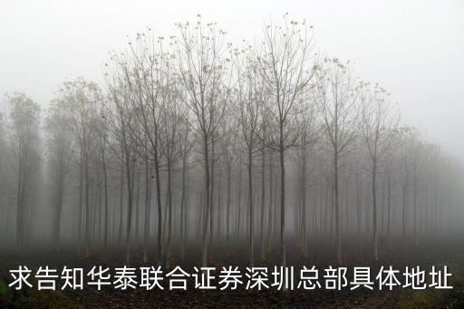 華泰證券深圳網點分布，求告知華泰聯合證券深圳總部具體地址