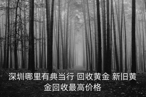 深圳哪里有典當行 回收黃金 新舊黃金回收最高價格