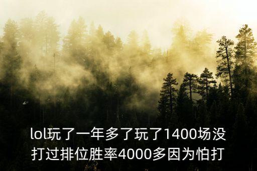 lol玩了一年多了玩了1400場沒打過排位勝率4000多因為怕打
