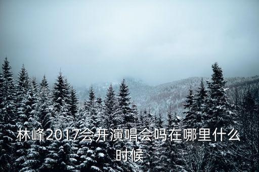 林峰2017會開演唱會嗎在哪里什么時候