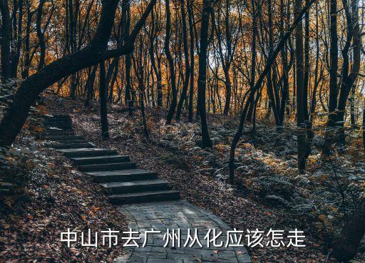 中山市去廣州從化應(yīng)該怎走
