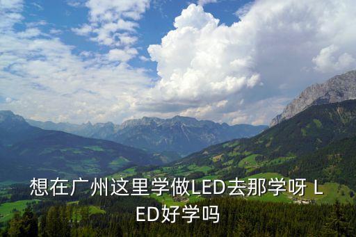 想在廣州這里學做LED去那學呀 LED好學嗎