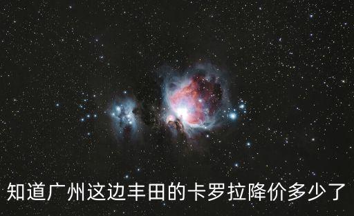 知道廣州這邊豐田的卡羅拉降價多少了