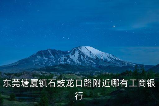 東莞塘廈鎮有沒有工商銀行，塘廈哪里有工商銀行