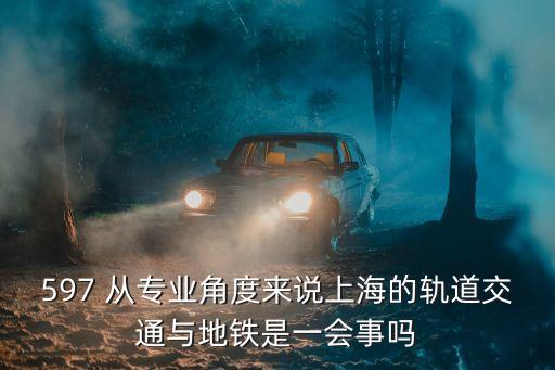 上海市軌交總隊(duì)孫剛，597 從專(zhuān)業(yè)角度來(lái)說(shuō)上海的軌道交通與地鐵是一會(huì)事嗎