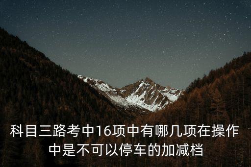東莞科三考試16項都有什么，駕校科目三燈光模擬考試是哪十六項內(nèi)容