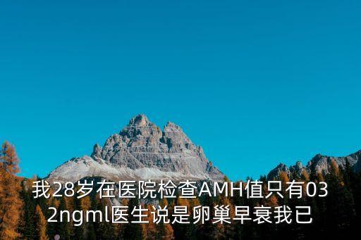 廣州康潤AMH，我28歲在醫院檢查AMH值只有032ngml醫生說是卵巢早衰我已
