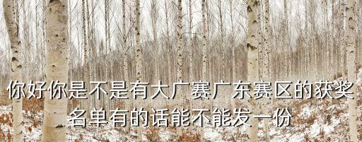 你好你是不是有大廣賽廣東賽區的獲獎名單有的話能不能發一份