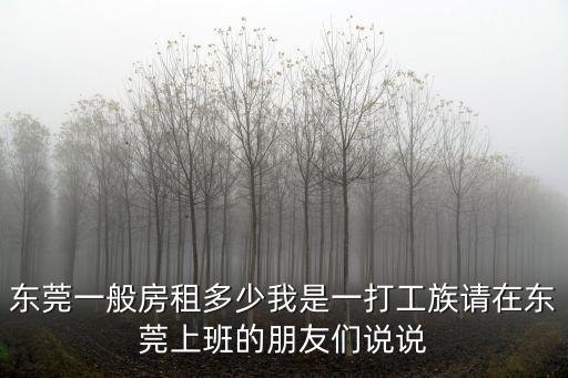 東莞一般房租多少我是一打工族請在東莞上班的朋友們說說