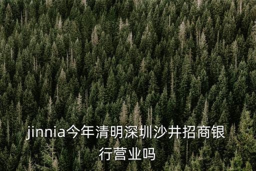 jinnia今年清明深圳沙井招商銀行營(yíng)業(yè)嗎