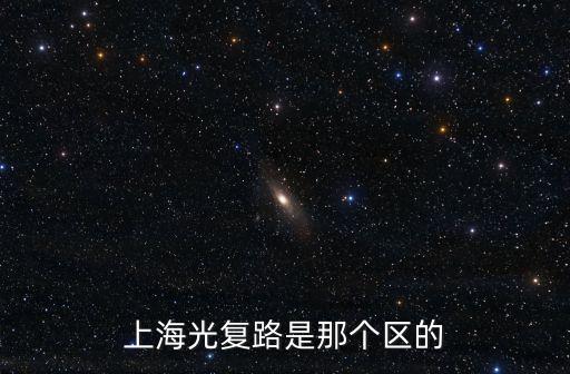 上海市光復西路屬什么區，上海光復路是那個區的
