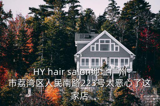 HY hair salon地址廣州市荔灣區人民南路223號太惡心了這家店