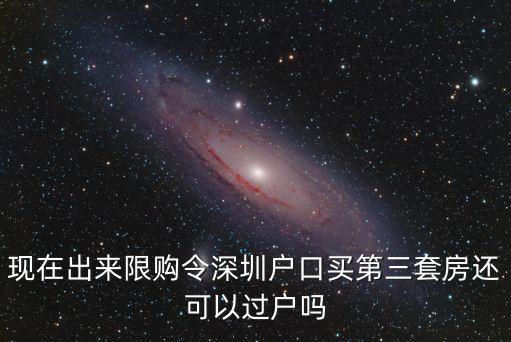 現(xiàn)在出來限購令深圳戶口買第三套房還可以過戶嗎