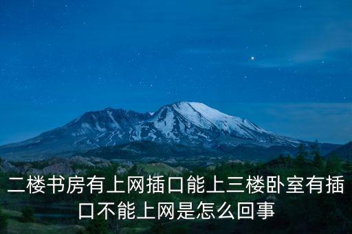二樓書房有上網插口能上三樓臥室有插口不能上網是怎么回事