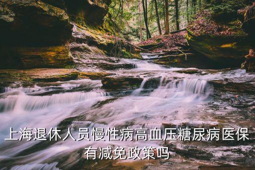 上海退休人員慢性病高血壓糖尿病醫(yī)保有減免政策嗎