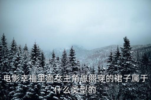 沐恩熙絲巾深圳，電影幸福里面女主角恩熙穿的裙子屬于什么類型的