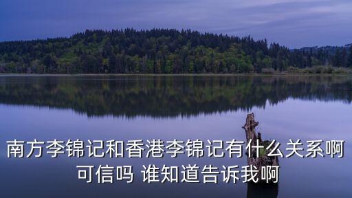 李金記是深圳第一家嗎，南方李錦記和香港李錦記有什么關系啊 可信嗎 誰知道告訴我啊