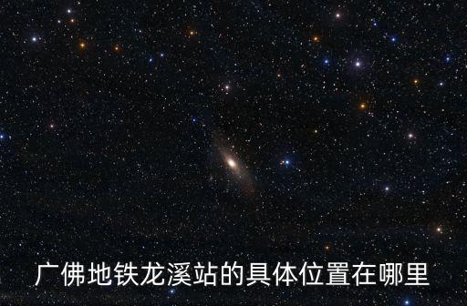廣州龍溪地鐵口，廣佛地鐵龍溪站的具體位置在哪里