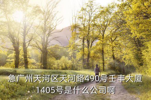 急廣州天河區(qū)天河路490號(hào)壬豐大廈1405號(hào)是什么公司啊