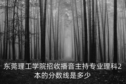 東莞理工二本湖北錄取分?jǐn)?shù)線，09東莞理工分?jǐn)?shù)線