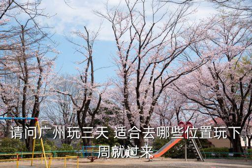 廣州三天假期可以去哪里玩，廣州三日游去哪比較好