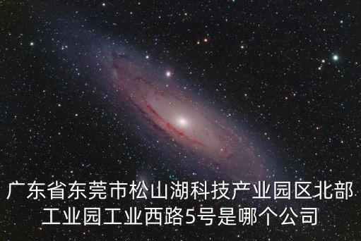 廣東省東莞市松山湖科技產業園區北部工業園工業西路5號是哪個公司
