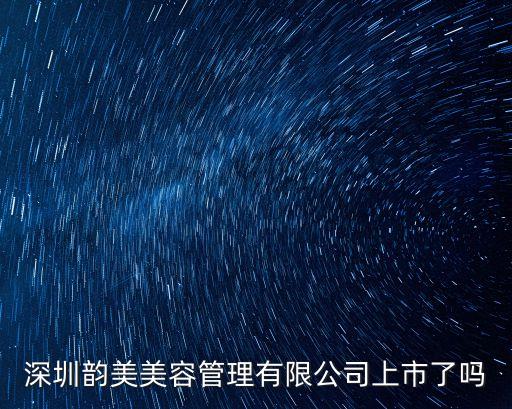 深圳韻美美容管理有限公司上市了嗎