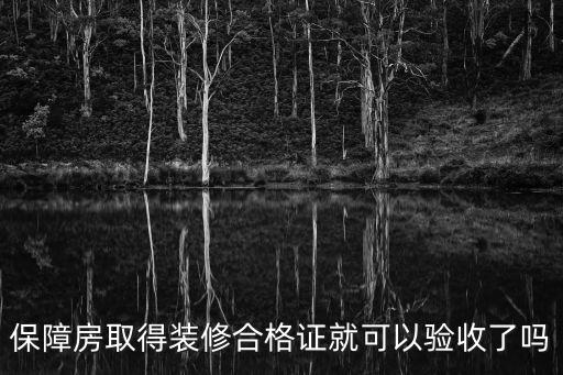 保障房取得裝修合格證就可以驗收了嗎