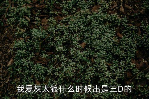 我愛(ài)灰太狼什么時(shí)候出是三D的
