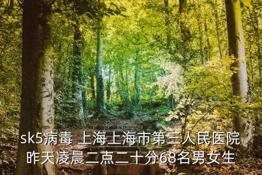 2017上海市毒死人事件，sk5病毒 上海上海市第三人民醫(yī)院昨天凌晨二點二十分68名男女生